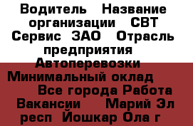 Водитель › Название организации ­ СВТ-Сервис, ЗАО › Отрасль предприятия ­ Автоперевозки › Минимальный оклад ­ 25 000 - Все города Работа » Вакансии   . Марий Эл респ.,Йошкар-Ола г.